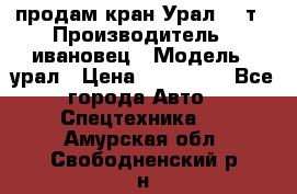 продам кран Урал  14т › Производитель ­ ивановец › Модель ­ урал › Цена ­ 700 000 - Все города Авто » Спецтехника   . Амурская обл.,Свободненский р-н